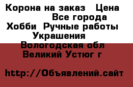 Корона на заказ › Цена ­ 2 000 - Все города Хобби. Ручные работы » Украшения   . Вологодская обл.,Великий Устюг г.